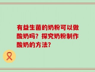 有益生菌的奶粉可以做酸奶吗？探究奶粉制作酸奶的方法？