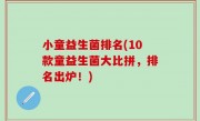 小童益生菌排名(10款童益生菌大比拼，排名出炉！)
