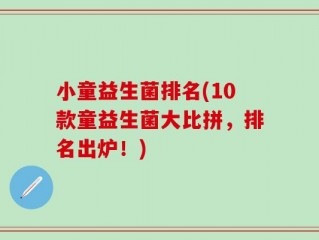 小童益生菌排名(10款童益生菌大比拼，排名出炉！)