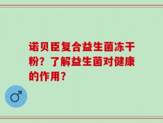 诺贝臣复合益生菌冻干粉？了解益生菌对健康的作用？