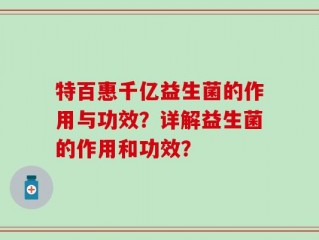 特百惠千亿益生菌的作用与功效？详解益生菌的作用和功效？
