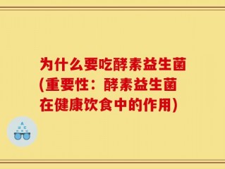为什么要吃酵素益生菌(重要性：酵素益生菌在健康饮食中的作用)