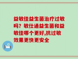 益敏佳益生菌治疗过敏吗？敏仕通益生菌和益敏佳哪个更好,抗过敏效果更快更安全