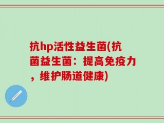 抗hp活性益生菌(抗菌益生菌：提高免疫力，维护肠道健康)