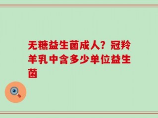 无糖益生菌成人？冠羚羊乳中含多少单位益生菌