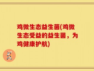 鸡微生态益生菌(鸡微生态受益的益生菌，为鸡健康护航)