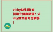 vichy益生菌(如何建立健康肠道？vichy益生菌为您解答)