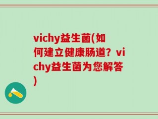 vichy益生菌(如何建立健康肠道？vichy益生菌为您解答)