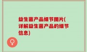 益生菌产品细节图片(详解益生菌产品的细节信息)
