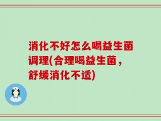 消化不好怎么喝益生菌调理(合理喝益生菌，舒缓消化不适)
