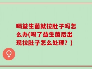 喝益生菌就拉肚子吗怎么办(喝了益生菌后出现拉肚子怎么处理？)