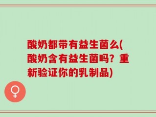 酸奶都带有益生菌么(酸奶含有益生菌吗？重新验证你的乳制品)