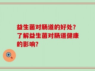 益生菌对肠道的好处？了解益生菌对肠道健康的影响？