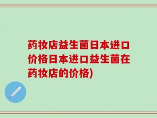 药妆店益生菌日本进口价格日本进口益生菌在药妆店的价格)