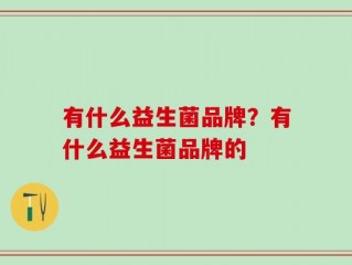 有什么益生菌品牌？有什么益生菌品牌的