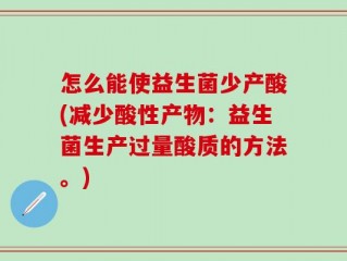 怎么能使益生菌少产酸(减少酸性产物：益生菌生产过量酸质的方法。)