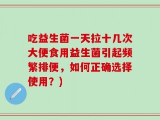吃益生菌一天拉十几次大便食用益生菌引起频繁排便，如何正确选择使用？)