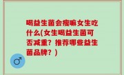 喝益生菌会瘦嘛女生吃什么(女生喝益生菌可否减重？推荐哪些益生菌品牌？)