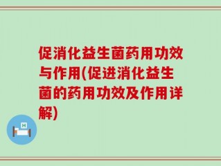 促消化益生菌药用功效与作用(促进消化益生菌的药用功效及作用详解)