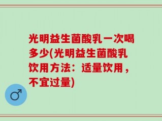 光明益生菌酸乳一次喝多少(光明益生菌酸乳饮用方法：适量饮用，不宜过量)
