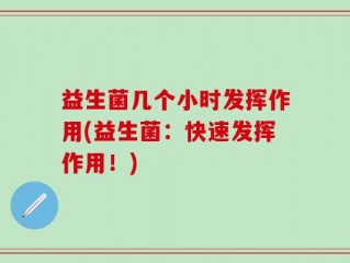 益生菌几个小时发挥作用(益生菌：快速发挥作用！)