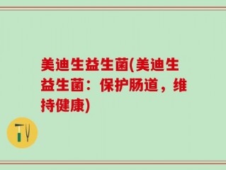 美迪生益生菌(美迪生益生菌：保护肠道，维持健康)