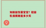 如新益生菌宝宝？冠益乳保质期是多少天