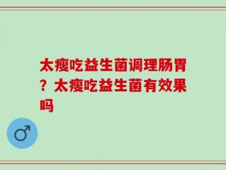 太瘦吃益生菌调理肠胃？太瘦吃益生菌有效果吗