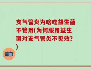 支气管炎为啥吃益生菌不管用(为何服用益生菌对支气管炎不见效？)