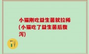 小猫刚吃益生菌就拉稀(小猫吃了益生菌后腹泻)