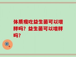 体质瘦吃益生菌可以增胖吗？益生菌可以增胖吗？
