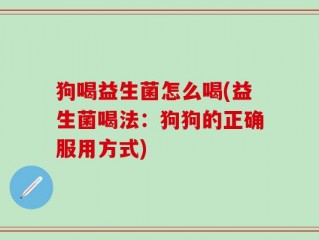 狗喝益生菌怎么喝(益生菌喝法：狗狗的正确服用方式)