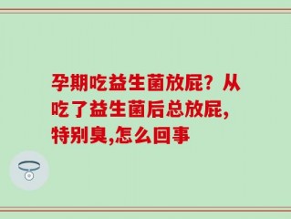 孕期吃益生菌放屁？从吃了益生菌后总放屁,特别臭,怎么回事