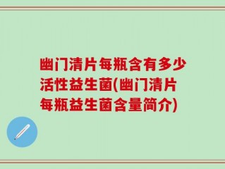 幽门清片每瓶含有多少活性益生菌(幽门清片每瓶益生菌含量简介)