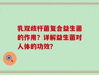 乳双歧杆菌复合益生菌的作用？详解益生菌对人体的功效？