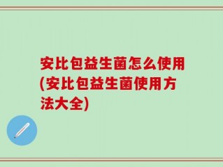 安比包益生菌怎么使用(安比包益生菌使用方法大全)