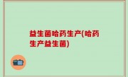 益生菌哈药生产(哈药生产益生菌)