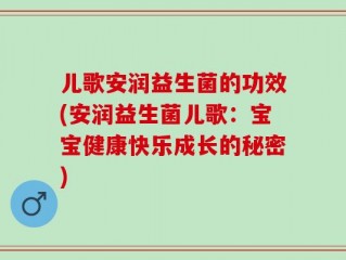 儿歌安润益生菌的功效(安润益生菌儿歌：宝宝健康快乐成长的秘密)