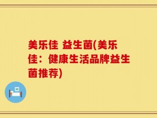 美乐佳 益生菌(美乐佳：健康生活品牌益生菌推荐)