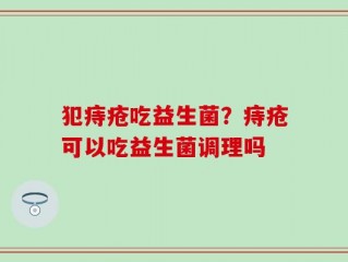 犯痔疮吃益生菌？痔疮可以吃益生菌调理吗