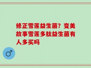 修正雪莲益生菌？变美故事雪莲多肽益生菌有人多买吗