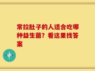 常拉肚子的人适合吃哪种益生菌？看这里找答案