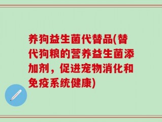 养狗益生菌代替品(替代狗粮的营养益生菌添加剂，促进宠物消化和免疫系统健康)