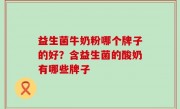 益生菌牛奶粉哪个牌子的好？含益生菌的酸奶有哪些牌子