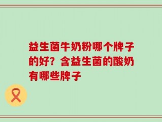 益生菌牛奶粉哪个牌子的好？含益生菌的酸奶有哪些牌子