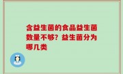 含益生菌的食品益生菌数量不够？益生菌分为哪几类