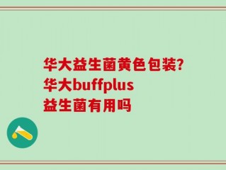 华大益生菌黄色包装？华大buffplus益生菌有用吗