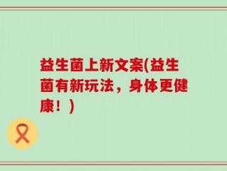 益生菌上新文案(益生菌有新玩法，身体更健康！)