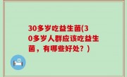 30多岁吃益生菌(30多岁人群应该吃益生菌，有哪些好处？)