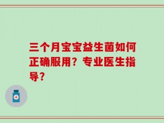 三个月宝宝益生菌如何正确服用？专业医生指导？